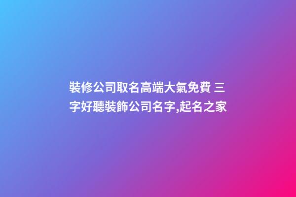 裝修公司取名高端大氣免費 三字好聽裝飾公司名字,起名之家